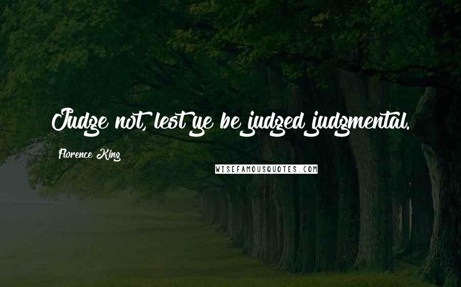 Florence King Quotes: Judge not, lest ye be judged judgmental.