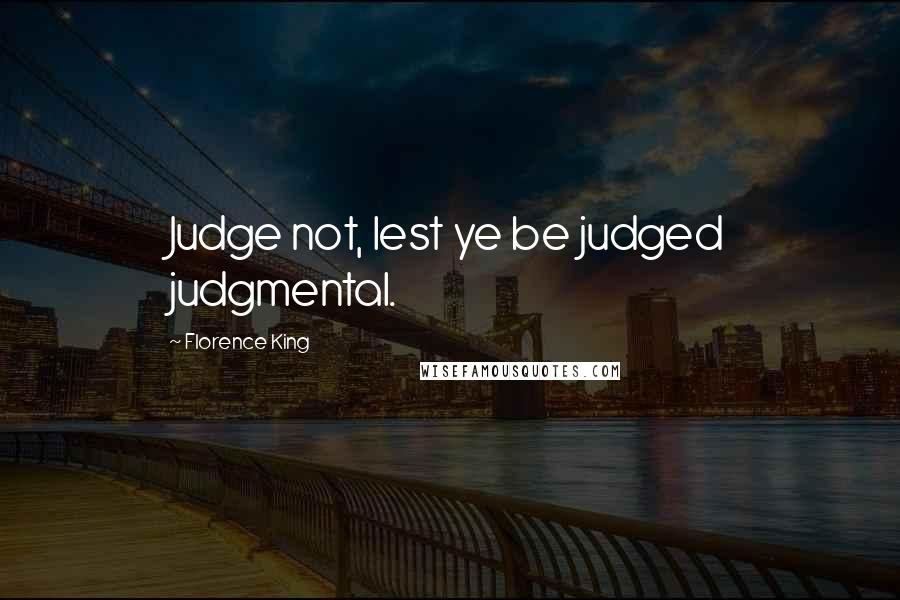 Florence King Quotes: Judge not, lest ye be judged judgmental.