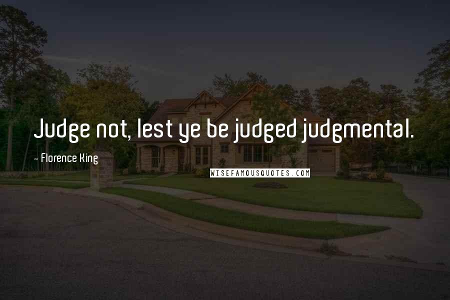 Florence King Quotes: Judge not, lest ye be judged judgmental.