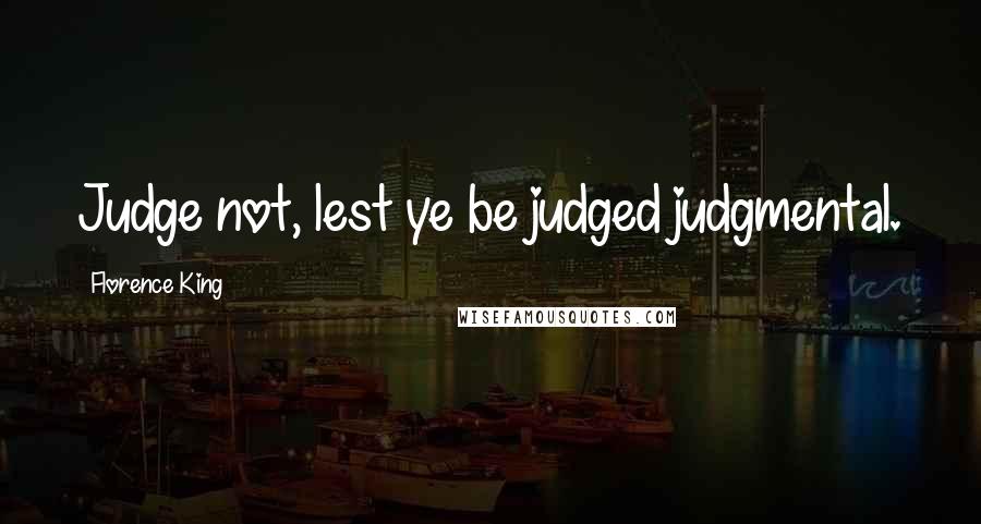 Florence King Quotes: Judge not, lest ye be judged judgmental.