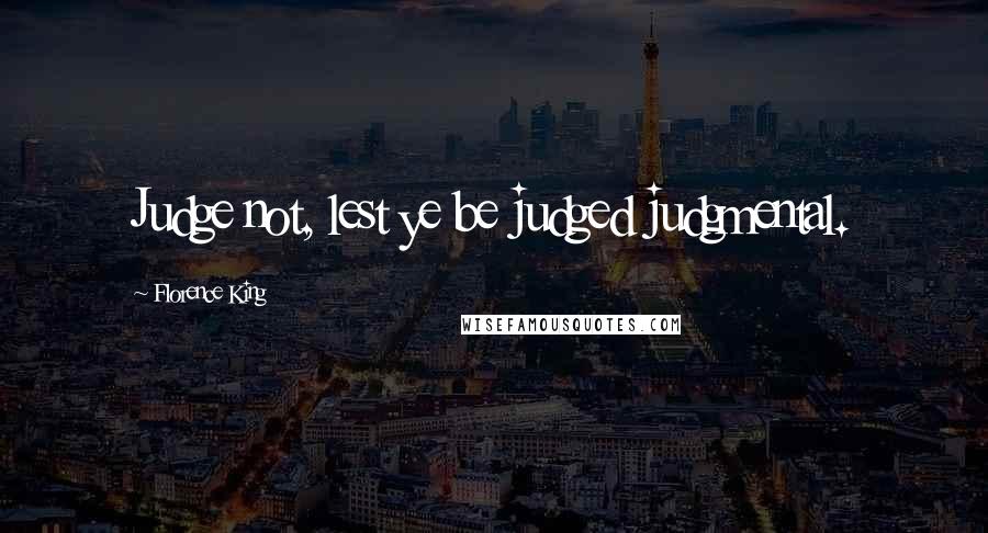 Florence King Quotes: Judge not, lest ye be judged judgmental.