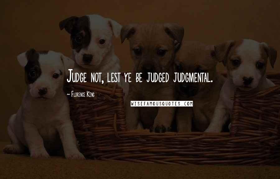 Florence King Quotes: Judge not, lest ye be judged judgmental.