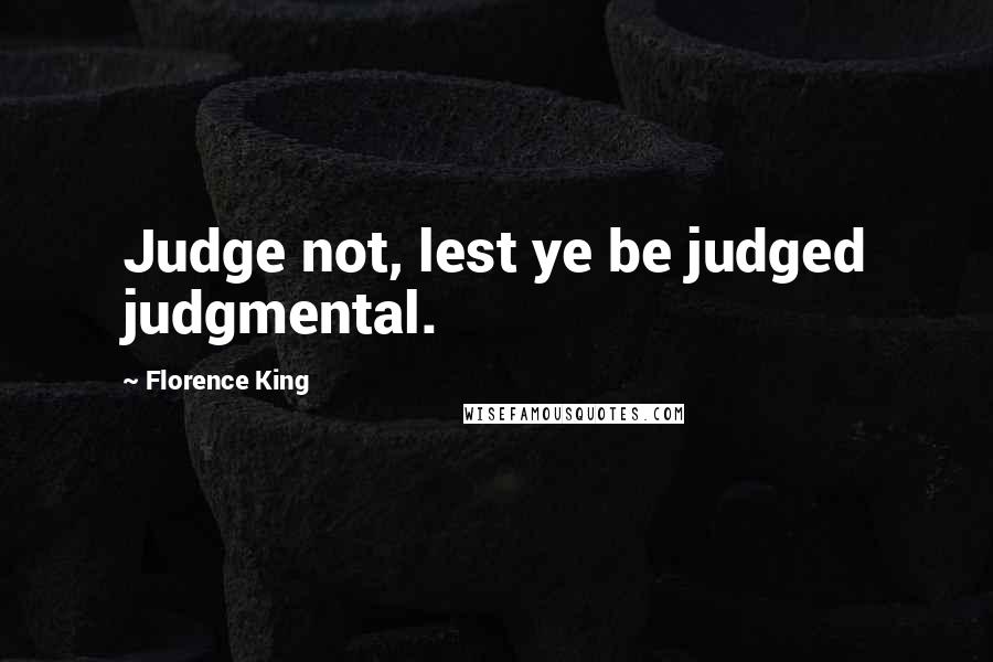 Florence King Quotes: Judge not, lest ye be judged judgmental.