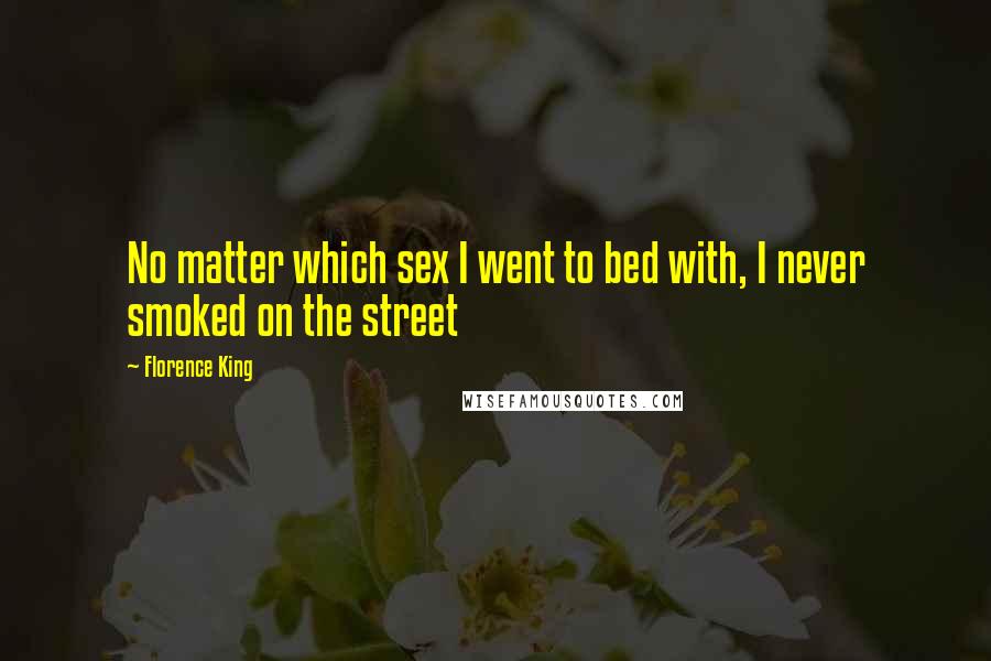 Florence King Quotes: No matter which sex I went to bed with, I never smoked on the street