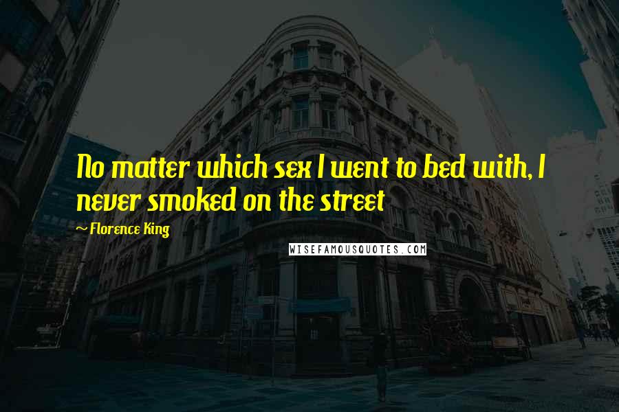 Florence King Quotes: No matter which sex I went to bed with, I never smoked on the street