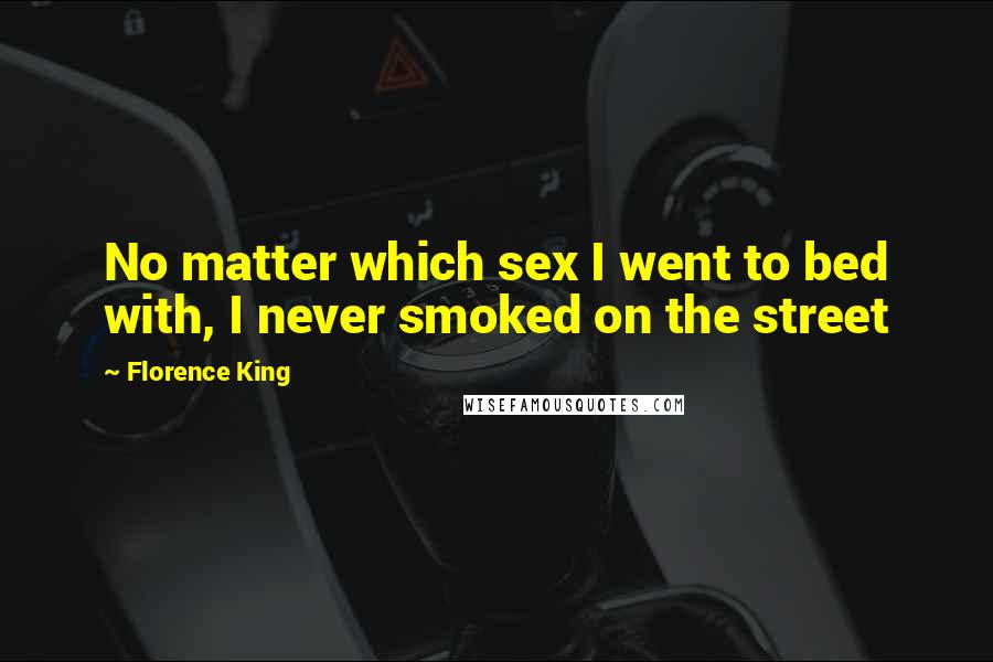 Florence King Quotes: No matter which sex I went to bed with, I never smoked on the street