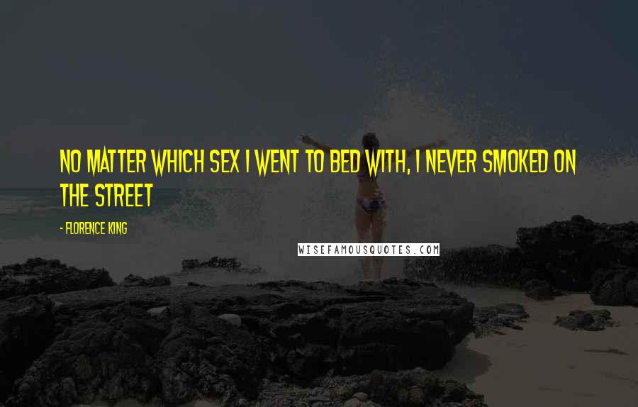 Florence King Quotes: No matter which sex I went to bed with, I never smoked on the street