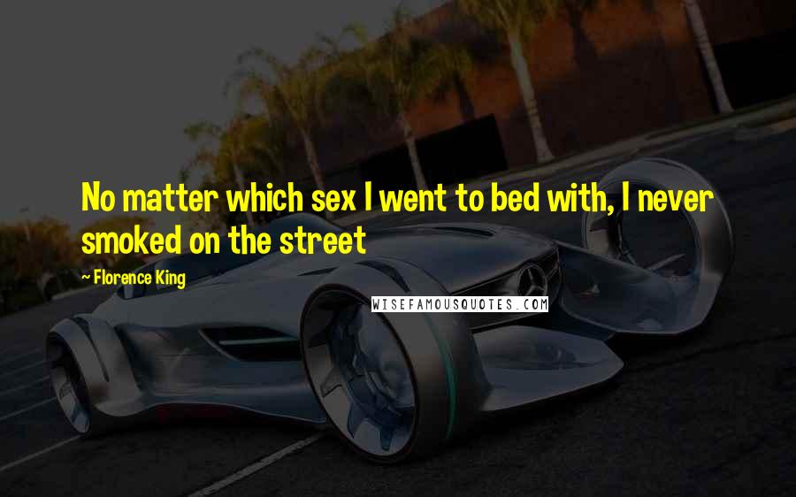 Florence King Quotes: No matter which sex I went to bed with, I never smoked on the street