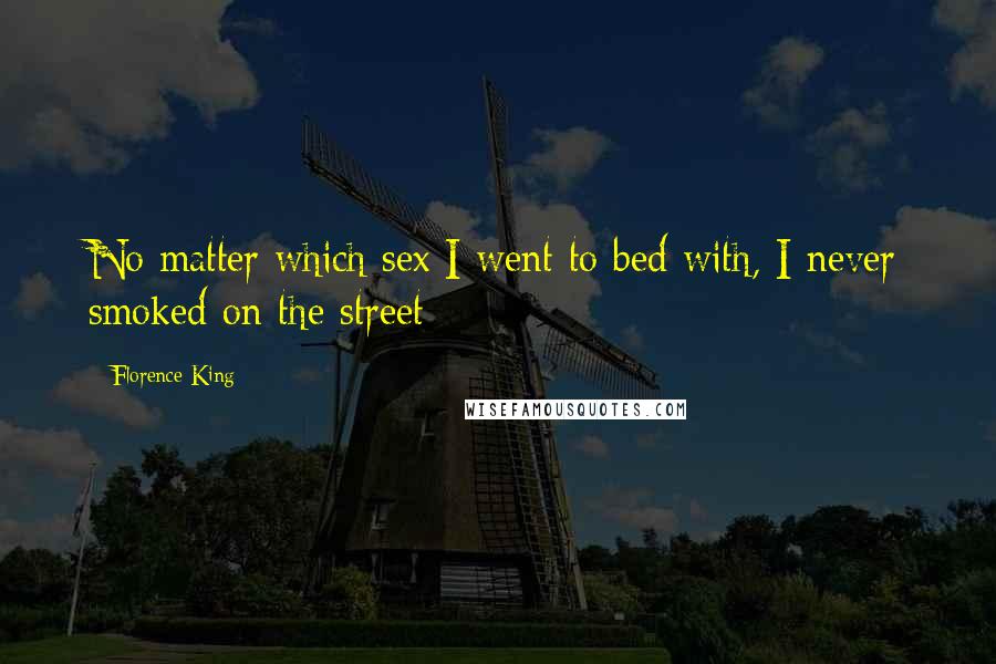 Florence King Quotes: No matter which sex I went to bed with, I never smoked on the street