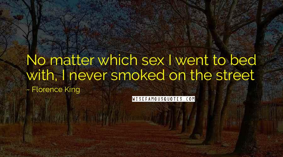 Florence King Quotes: No matter which sex I went to bed with, I never smoked on the street