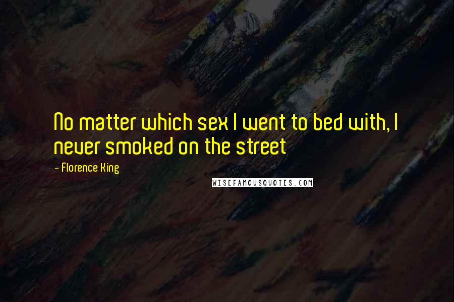 Florence King Quotes: No matter which sex I went to bed with, I never smoked on the street
