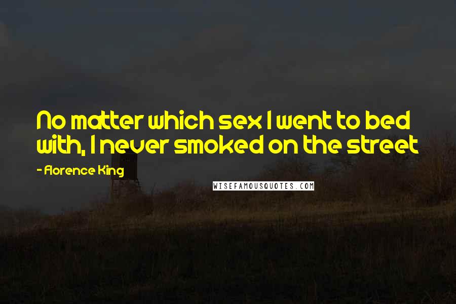 Florence King Quotes: No matter which sex I went to bed with, I never smoked on the street