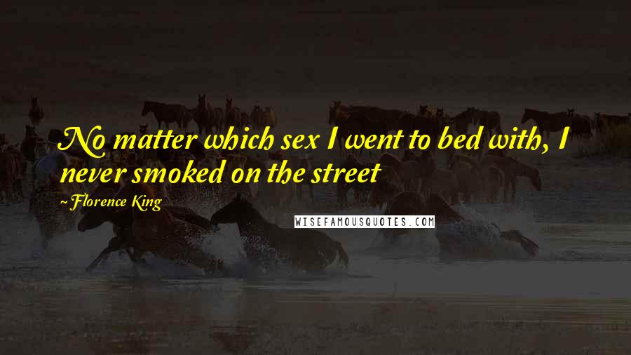 Florence King Quotes: No matter which sex I went to bed with, I never smoked on the street