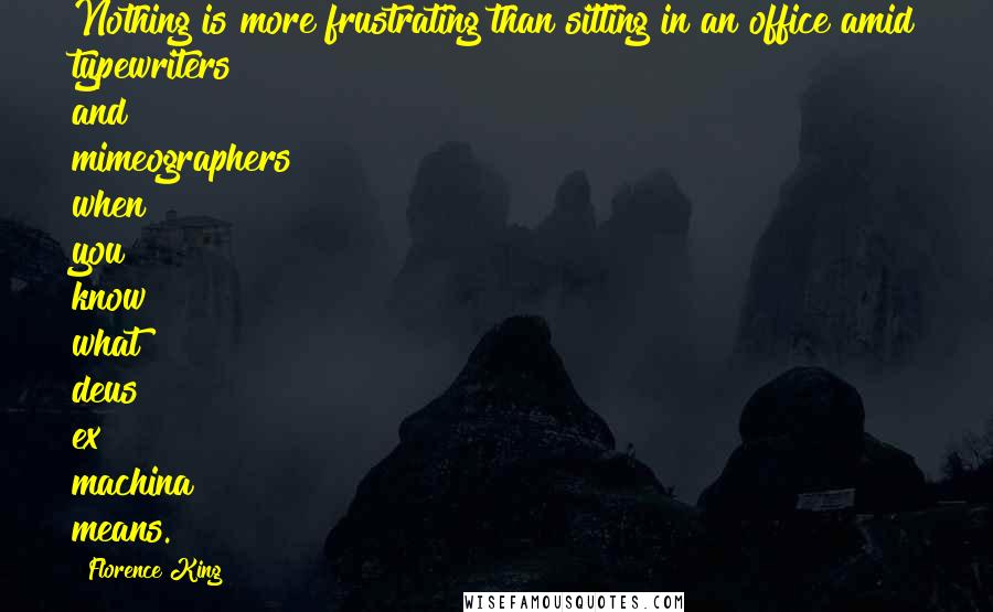 Florence King Quotes: Nothing is more frustrating than sitting in an office amid typewriters and mimeographers when you know what deus ex machina means.