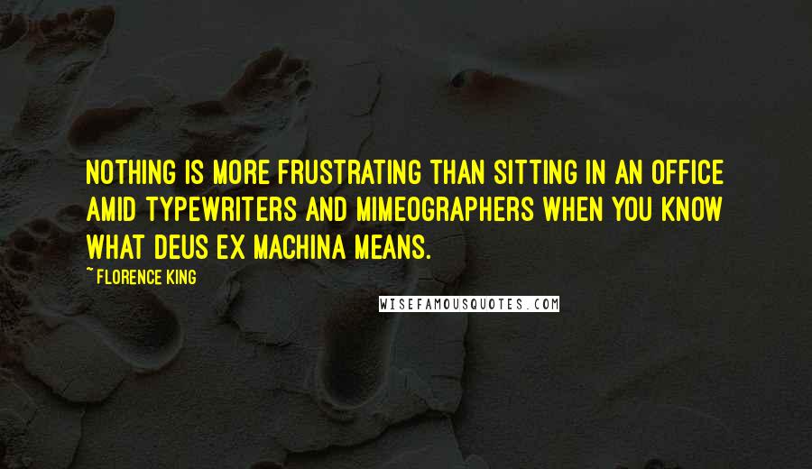 Florence King Quotes: Nothing is more frustrating than sitting in an office amid typewriters and mimeographers when you know what deus ex machina means.