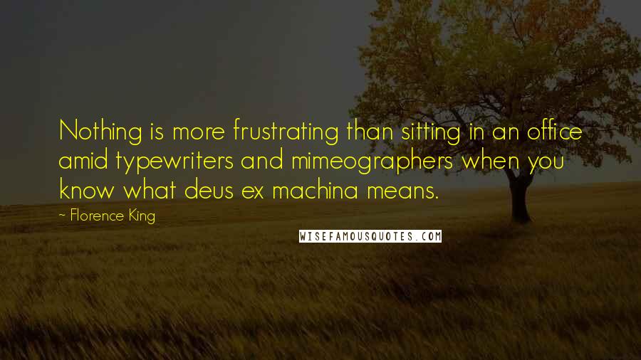 Florence King Quotes: Nothing is more frustrating than sitting in an office amid typewriters and mimeographers when you know what deus ex machina means.