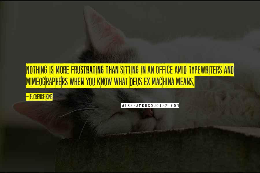 Florence King Quotes: Nothing is more frustrating than sitting in an office amid typewriters and mimeographers when you know what deus ex machina means.