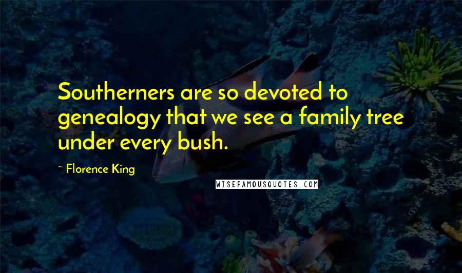 Florence King Quotes: Southerners are so devoted to genealogy that we see a family tree under every bush.