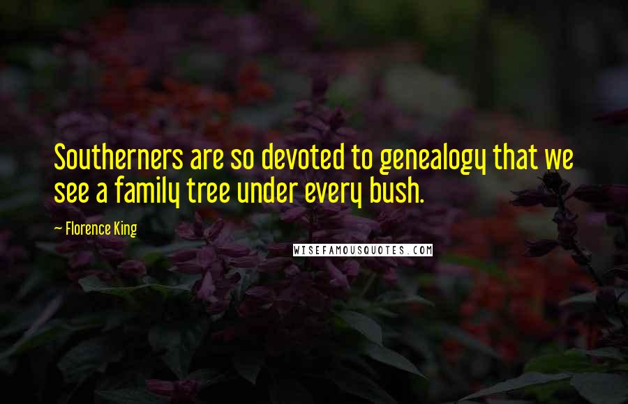Florence King Quotes: Southerners are so devoted to genealogy that we see a family tree under every bush.