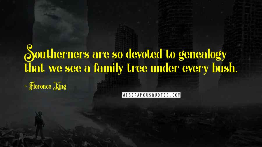 Florence King Quotes: Southerners are so devoted to genealogy that we see a family tree under every bush.