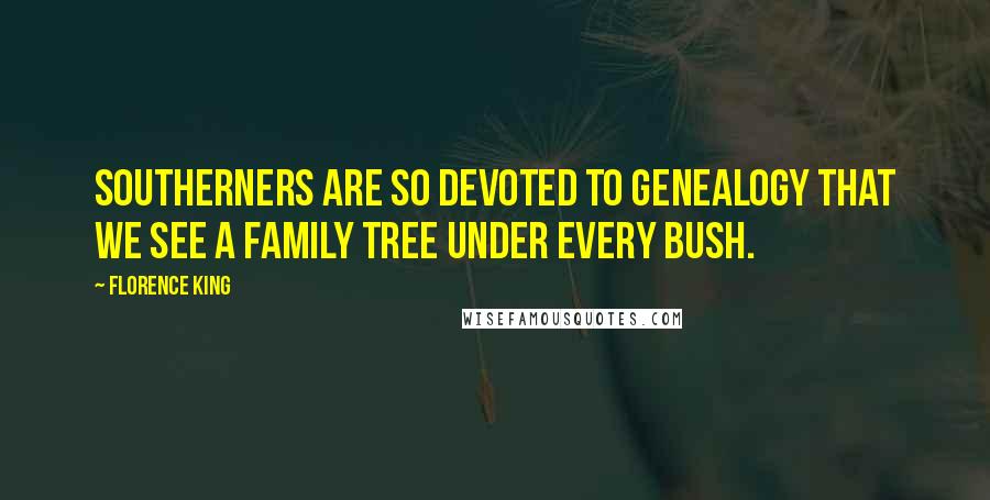 Florence King Quotes: Southerners are so devoted to genealogy that we see a family tree under every bush.