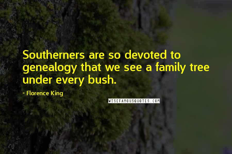 Florence King Quotes: Southerners are so devoted to genealogy that we see a family tree under every bush.