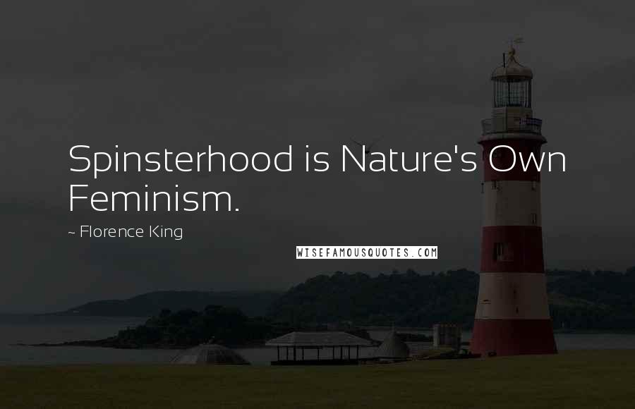 Florence King Quotes: Spinsterhood is Nature's Own Feminism.