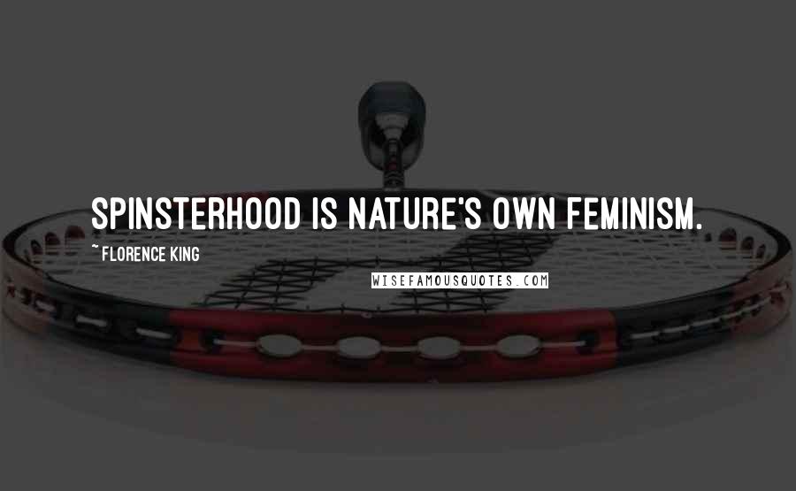 Florence King Quotes: Spinsterhood is Nature's Own Feminism.