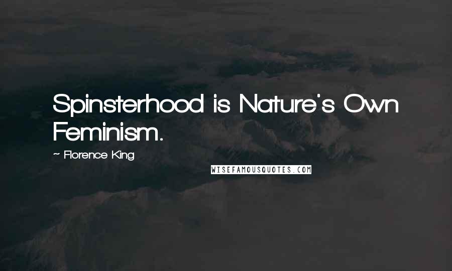 Florence King Quotes: Spinsterhood is Nature's Own Feminism.