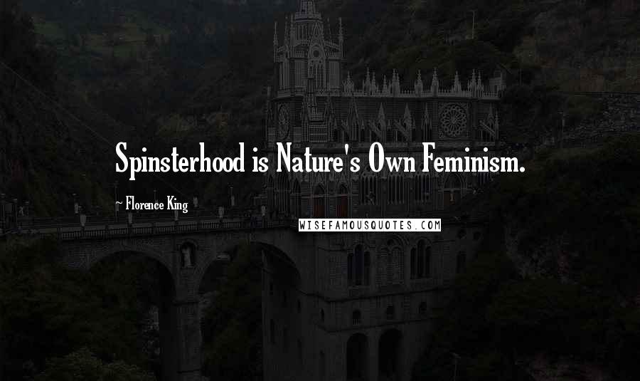 Florence King Quotes: Spinsterhood is Nature's Own Feminism.