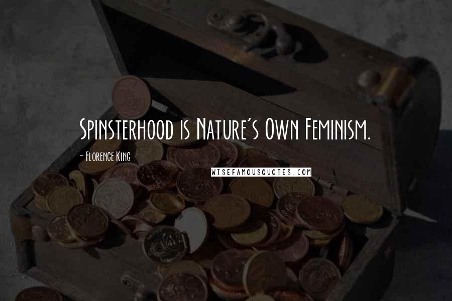 Florence King Quotes: Spinsterhood is Nature's Own Feminism.