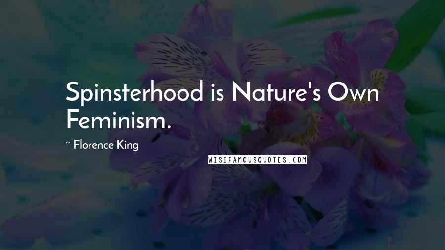 Florence King Quotes: Spinsterhood is Nature's Own Feminism.