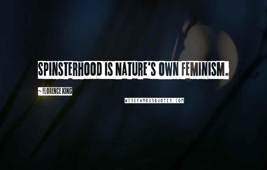 Florence King Quotes: Spinsterhood is Nature's Own Feminism.