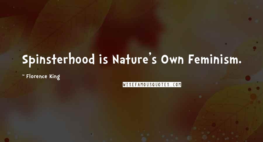 Florence King Quotes: Spinsterhood is Nature's Own Feminism.