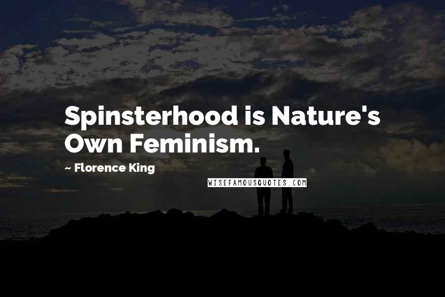 Florence King Quotes: Spinsterhood is Nature's Own Feminism.