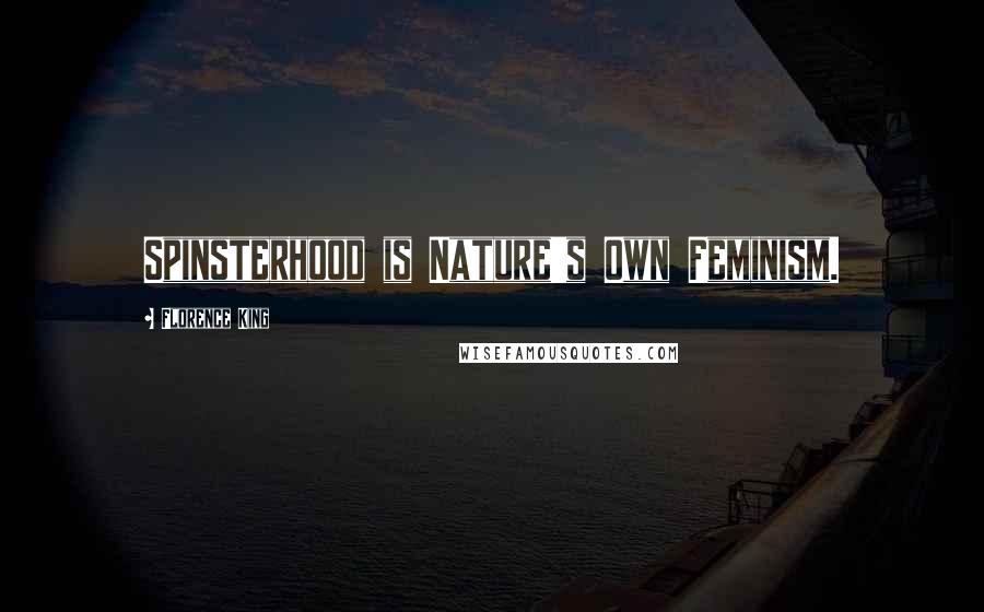 Florence King Quotes: Spinsterhood is Nature's Own Feminism.