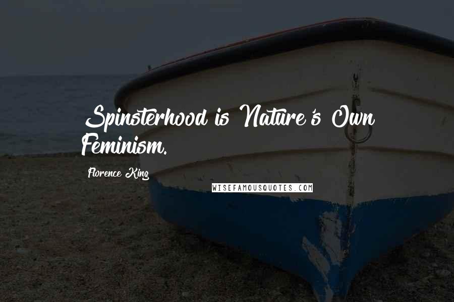 Florence King Quotes: Spinsterhood is Nature's Own Feminism.
