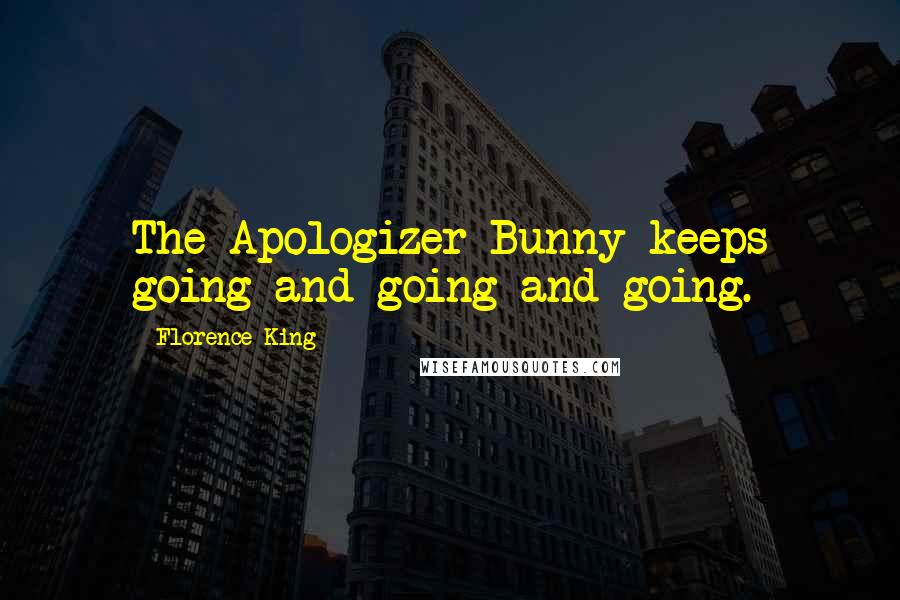 Florence King Quotes: The Apologizer Bunny keeps going and going and going.