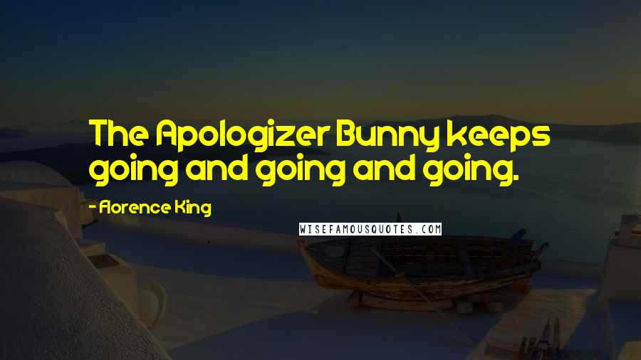 Florence King Quotes: The Apologizer Bunny keeps going and going and going.