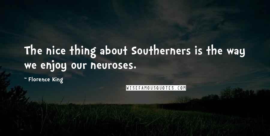 Florence King Quotes: The nice thing about Southerners is the way we enjoy our neuroses.