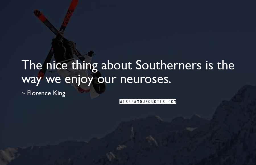 Florence King Quotes: The nice thing about Southerners is the way we enjoy our neuroses.