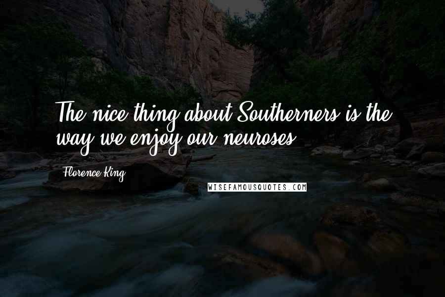 Florence King Quotes: The nice thing about Southerners is the way we enjoy our neuroses.