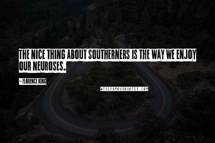 Florence King Quotes: The nice thing about Southerners is the way we enjoy our neuroses.