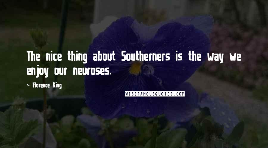 Florence King Quotes: The nice thing about Southerners is the way we enjoy our neuroses.