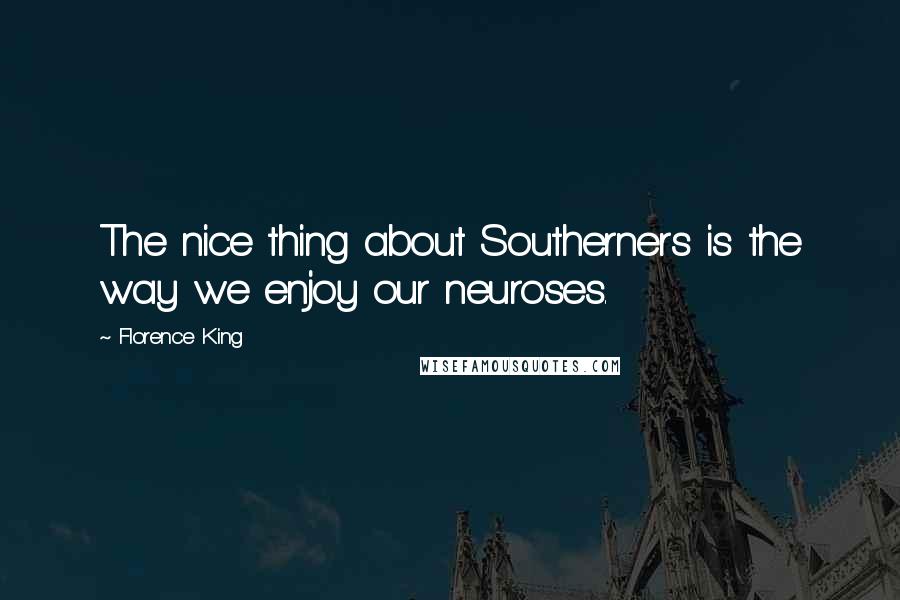 Florence King Quotes: The nice thing about Southerners is the way we enjoy our neuroses.