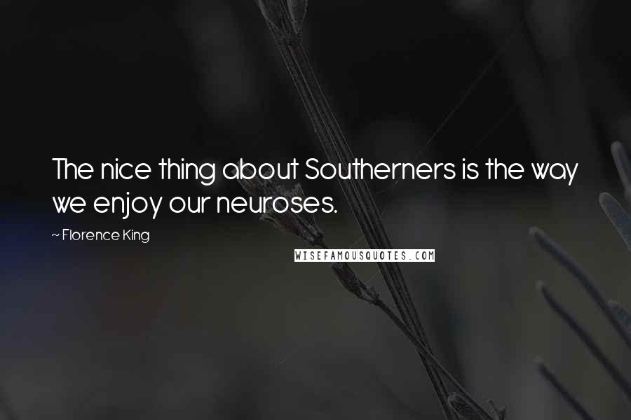 Florence King Quotes: The nice thing about Southerners is the way we enjoy our neuroses.