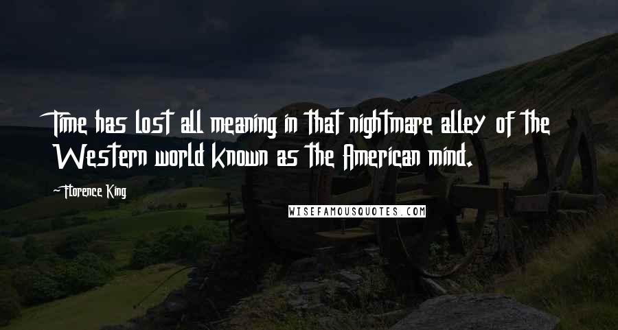 Florence King Quotes: Time has lost all meaning in that nightmare alley of the Western world known as the American mind.