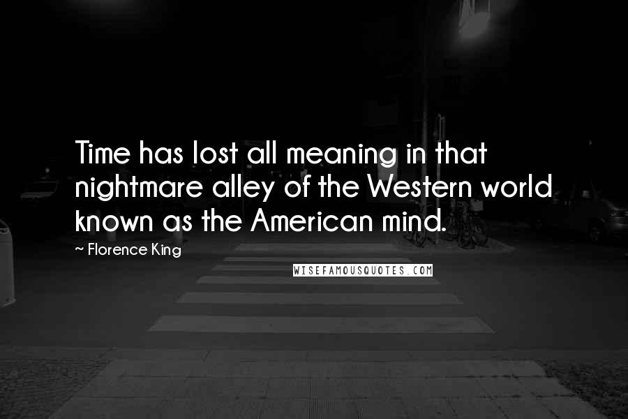 Florence King Quotes: Time has lost all meaning in that nightmare alley of the Western world known as the American mind.