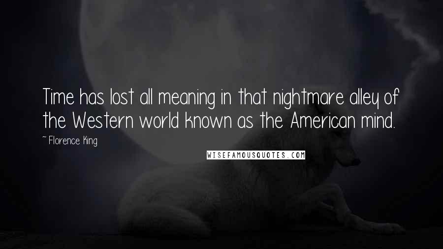 Florence King Quotes: Time has lost all meaning in that nightmare alley of the Western world known as the American mind.