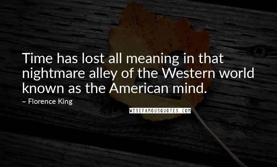 Florence King Quotes: Time has lost all meaning in that nightmare alley of the Western world known as the American mind.
